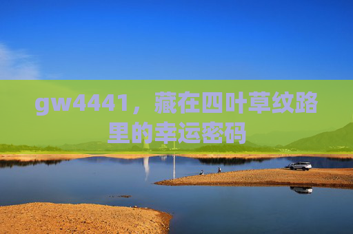 gw4441,藏在四叶草纹路里的幸运密码 gw4441,藏在四叶草纹路里的幸运密码