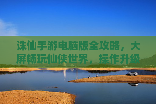 诛仙手游电脑版全攻略,大屏畅玩仙侠世界,操作升级再续青云情缘 诛仙手游电脑版全攻略,大屏畅玩仙侠世界,操作升级再续青云情缘