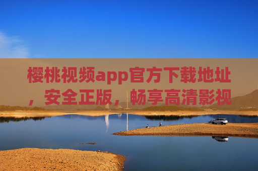 樱桃视频app官方下载地址,安全正版,畅享高清影视盛宴 樱桃视频app官方下载地址,安全正版,畅享高清影视盛宴