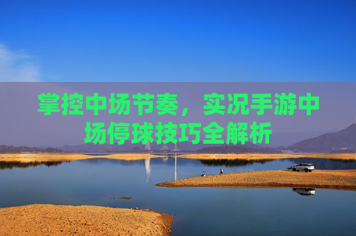 掌控中场节奏,实况手游中场停球技巧全解析 掌控中场节奏,实况手游中场停球技巧全解析