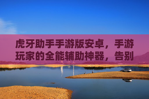 虎牙助手手游版安卓,手游玩家的全能辅助神器,告别操作烦恼 虎牙助手手游版安卓,手游玩家的全能辅助神器,告别操作烦恼