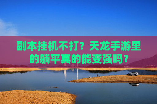 副本挂机不打?天龙手游里的躺平真的能变强吗? 副本挂机不打?天龙手游里的躺平真的能变强吗?