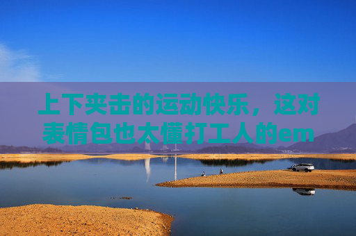 上下夹击的运动快乐,这对表情包也太懂打工人的emo了! 上下夹击的运动快乐,这对表情包也太懂打工人的emo了!