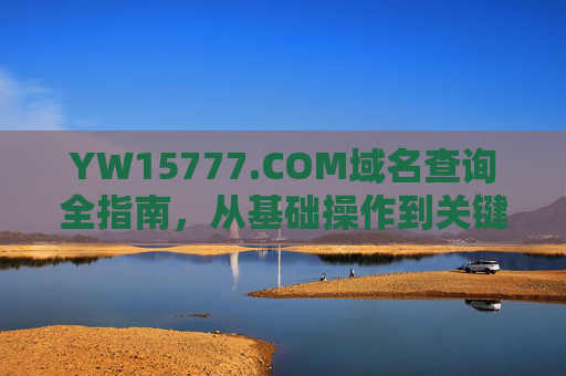 YW15777.COM域名查询全指南,从基础操作到关键信息解读 YW15777.COM域名查询全指南,从基础操作到关键信息解读