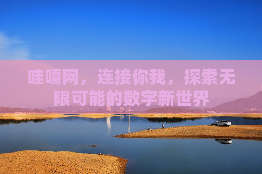 哇嘎网,连接你我,探索无限可能的数字新世界 哇嘎网,连接你我,探索无限可能的数字新世界