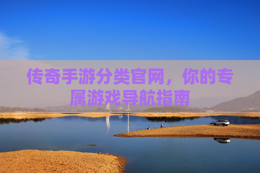 传奇手游分类官网,你的专属游戏导航指南 传奇手游分类官网,你的专属游戏导航指南