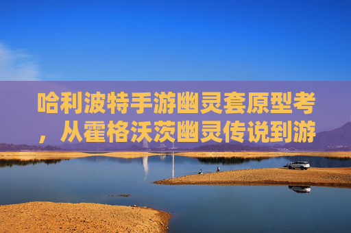 哈利波特手游幽灵套原型考，从霍格沃茨幽灵传说到游戏中的暗影美学