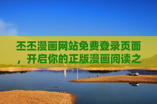 丕丕漫画网站免费登录页面,开启你的正版漫画阅读之旅 丕丕漫画网站免费登录页面,开启你的正版漫画阅读之旅