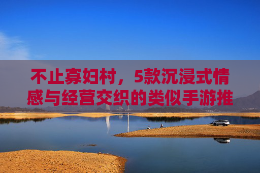 不止寡妇村,5款沉浸式情感与经营交织的类似手游推荐 不止寡妇村,5款沉浸式情感与经营交织的类似手游推荐