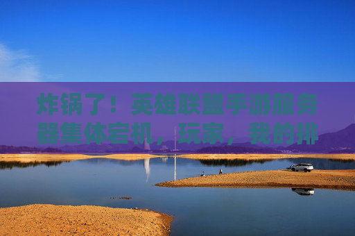 炸锅了!英雄联盟手游服务器集体宕机,玩家,我的排位赛啊! 炸锅了!英雄联盟手游服务器集体宕机,玩家,我的排位赛啊!