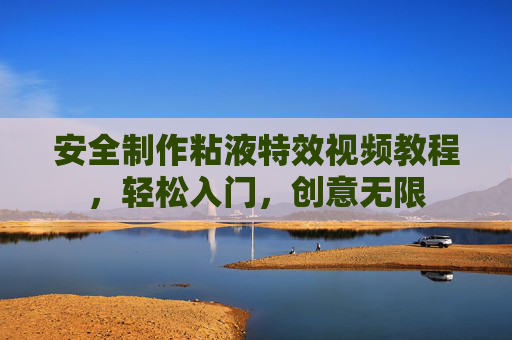安全制作粘液特效视频教程,轻松入门,创意无限 安全制作粘液特效视频教程,轻松入门,创意无限