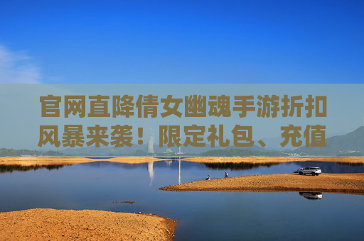 官网直降倩女幽魂手游折扣风暴来袭！限定礼包、充值优惠全解锁，错过再等一年！