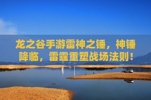龙之谷手游雷神之锤，神锤降临，雷霆重塑战场法则！