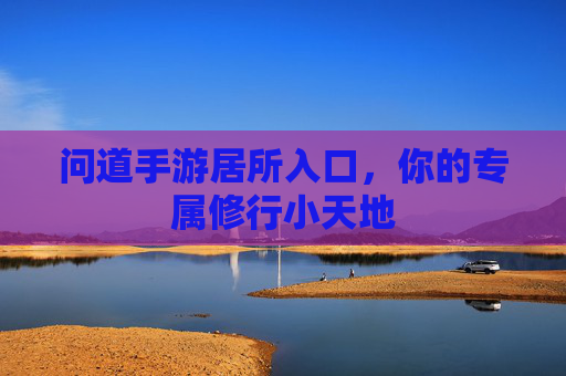 问道手游居所入口，你的专属修行小天地