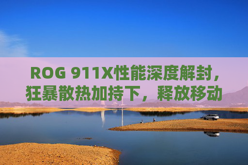 ROG 911X性能深度解封,狂暴散热加持下,释放移动电竞的极致潜能 ROG 911X性能深度解封,狂暴散热加持下,释放移动电竞的极致潜能