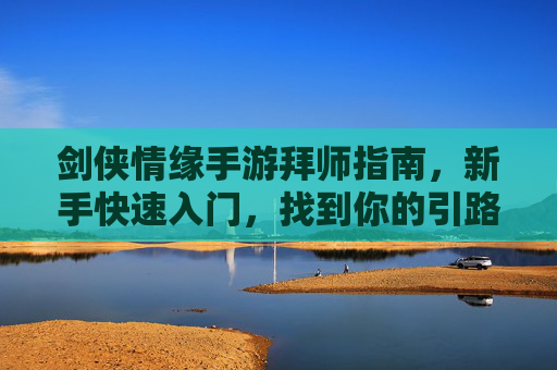 剑侠情缘手游拜师指南,新手快速入门,找到你的引路人 剑侠情缘手游拜师指南,新手快速入门,找到你的引路人