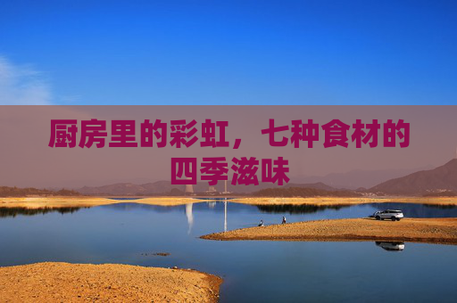 厨房里的彩虹,七种食材的四季滋味 厨房里的彩虹,七种食材的四季滋味