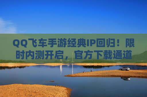 QQ飞车手游经典IP回归!限时内测开启,官方下载通道全解析 QQ飞车手游经典IP回归!限时内测开启,官方下载通道全解析