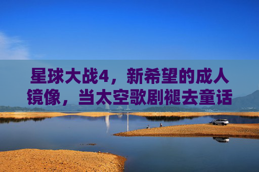 星球大战4，新希望的成人镜像，当太空歌剧褪去童话外衣