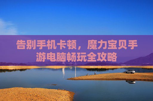 告别手机卡顿,魔力宝贝手游电脑畅玩全攻略 告别手机卡顿,魔力宝贝手游电脑畅玩全攻略