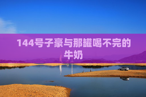 144号子豪与那罐喝不完的牛奶