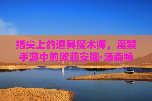 指尖上的道具魔术师,魔禁手游中的欧莉安娜·汤森特解析 指尖上的道具魔术师,魔禁手游中的欧莉安娜·汤森特解析