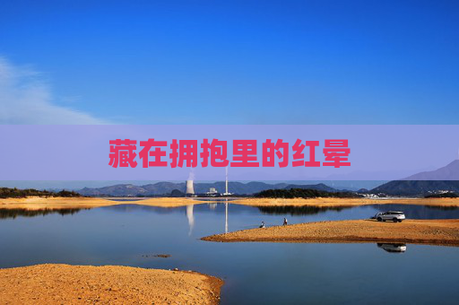 藏在拥抱里的红晕