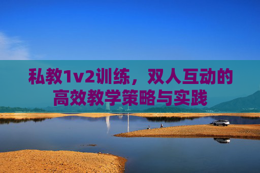 私教1v2训练,双人互动的高效教学策略与实践 私教1v2训练,双人互动的高效教学策略与实践