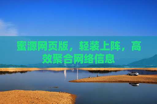 蜜源网页版，轻装上阵，高效聚合网络信息