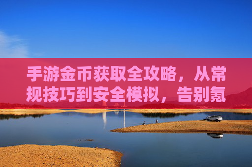 手游金币获取全攻略，从常规技巧到安全模拟，告别氪金烦恼