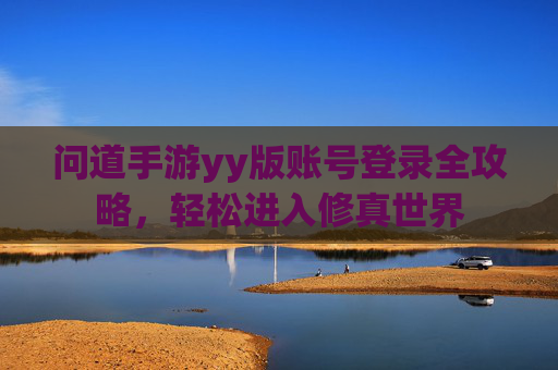问道手游yy版账号登录全攻略,轻松进入修真世界 问道手游yy版账号登录全攻略,轻松进入修真世界
