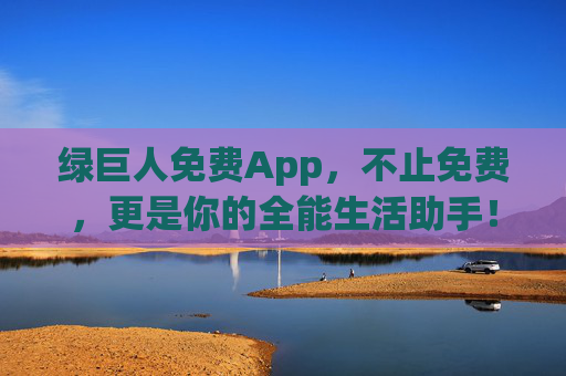 绿巨人免费App,不止免费,更是你的全能生活助手! 绿巨人免费App,不止免费,更是你的全能生活助手!