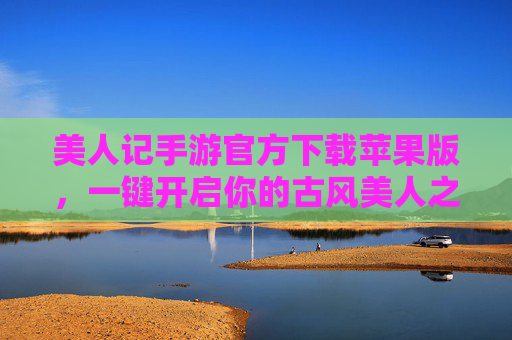 美人记手游官方下载苹果版,一键开启你的古风美人之旅 美人记手游官方下载苹果版,一键开启你的古风美人之旅