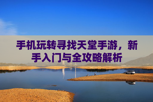 手机玩转寻找天堂手游，新手入门与全攻略解析