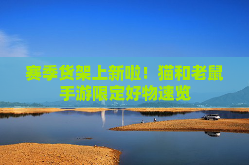 赛季货架上新啦!猫和老鼠手游限定好物速览 赛季货架上新啦!猫和老鼠手游限定好物速览