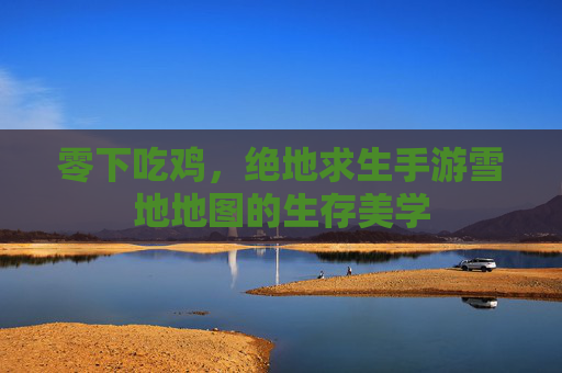 零下吃鸡，绝地求生手游雪地地图的生存美学