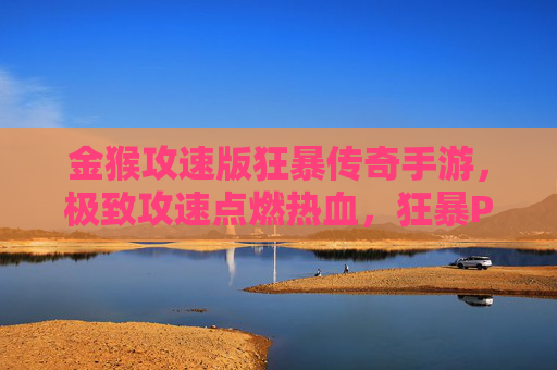 金猴攻速版狂暴传奇手游,极致攻速点燃热血,狂暴PK再战沙巴克! 金猴攻速版狂暴传奇手游,极致攻速点燃热血,狂暴PK再战沙巴克!