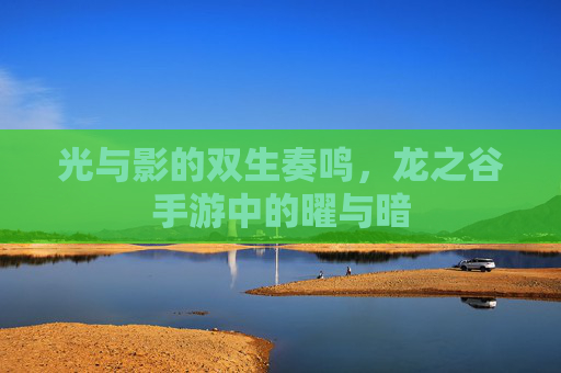 光与影的双生奏鸣,龙之谷手游中的曜与暗 光与影的双生奏鸣,龙之谷手游中的曜与暗