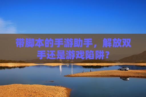 带脚本的手游助手,解放双手还是游戏陷阱? 带脚本的手游助手,解放双手还是游戏陷阱?