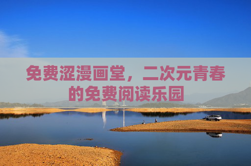 免费涩漫画堂,二次元青春的免费阅读乐园 免费涩漫画堂,二次元青春的免费阅读乐园