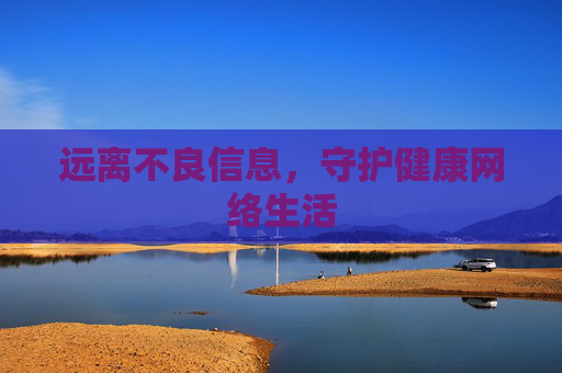 远离不良信息,守护健康网络生活 远离不良信息,守护健康网络生活