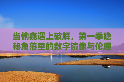 当偷窥遇上破解,第一季隐秘角落里的数字镜像与伦理迷思 当偷窥遇上破解,第一季隐秘角落里的数字镜像与伦理迷思