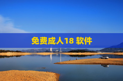 免费成人18 软件 免费成人18 软件