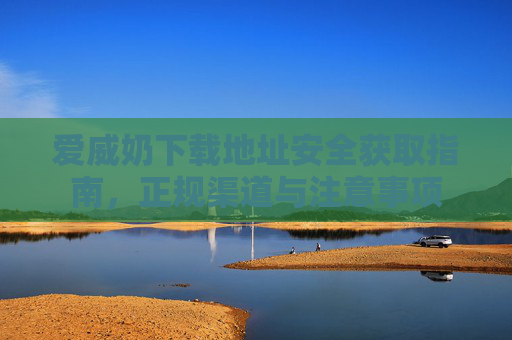 爱威奶下载地址安全获取指南,正规渠道与注意事项 爱威奶下载地址安全获取指南,正规渠道与注意事项