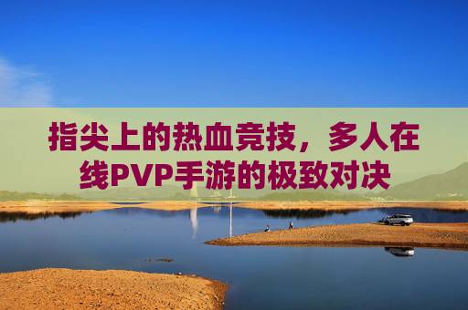 指尖上的热血竞技，多人在线PVP手游的极致对决