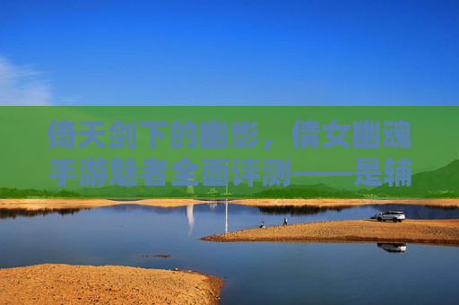 倚天剑下的幽影,倩女幽魂手游魅者全面评测——是辅助之光还是控制之王? 倚天剑下的幽影,倩女幽魂手游魅者全面评测——是辅助之光还是控制之王?