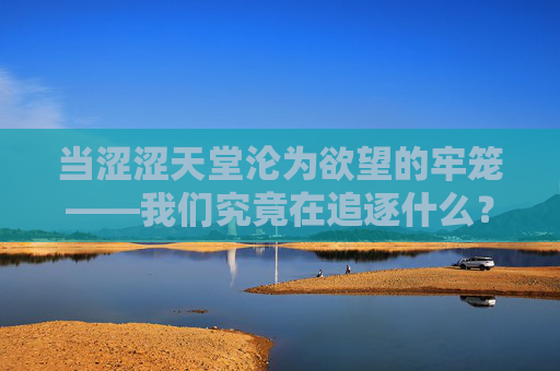 当涩涩天堂沦为欲望的牢笼——我们究竟在追逐什么? 当涩涩天堂沦为欲望的牢笼——我们究竟在追逐什么?