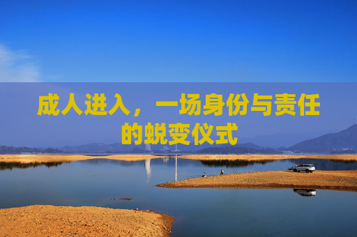 成人进入,一场身份与责任的蜕变仪式 成人进入,一场身份与责任的蜕变仪式