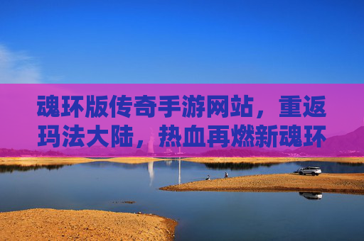 魂环版传奇手游网站,重返玛法大陆,热血再燃新魂环! 魂环版传奇手游网站,重返玛法大陆,热血再燃新魂环!