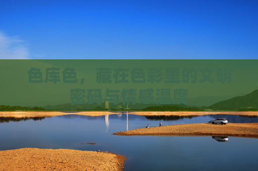 色库色,藏在色彩里的文明密码与情感温度 色库色,藏在色彩里的文明密码与情感温度